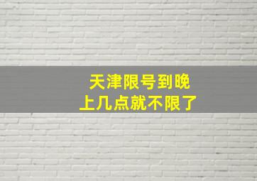 天津限号到晚上几点就不限了