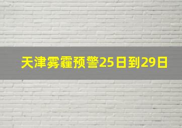 天津雾霾预警25日到29日