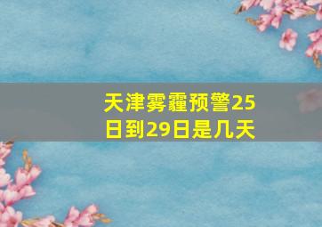 天津雾霾预警25日到29日是几天