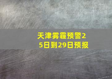 天津雾霾预警25日到29日预报