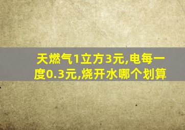 天燃气1立方3元,电每一度0.3元,烧开水哪个划算