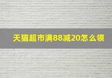 天猫超市满88减20怎么领