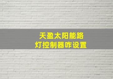 天盈太阳能路灯控制器咋设置