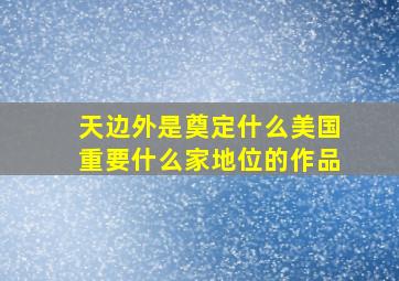 天边外是奠定什么美国重要什么家地位的作品