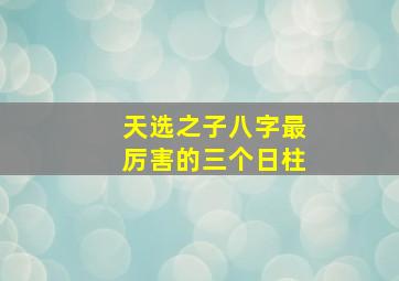 天选之子八字最厉害的三个日柱