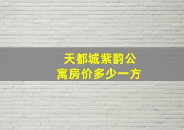 天都城紫韵公寓房价多少一方