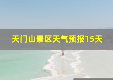 天门山景区天气预报15天