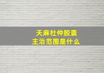 天麻杜仲胶囊主治范围是什么