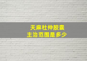 天麻杜仲胶囊主治范围是多少