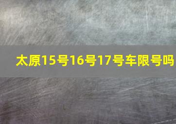 太原15号16号17号车限号吗