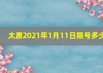 太原2021年1月11日限号多少