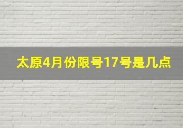 太原4月份限号17号是几点