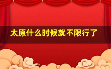 太原什么时候就不限行了