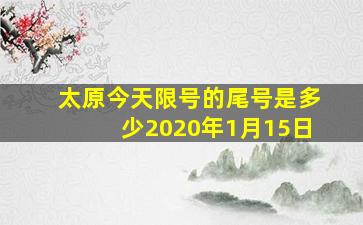 太原今天限号的尾号是多少2020年1月15日