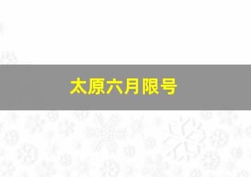 太原六月限号