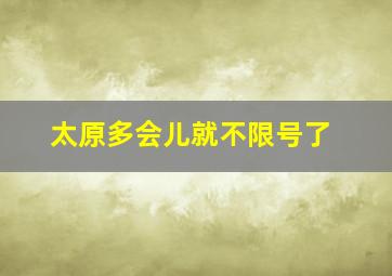 太原多会儿就不限号了