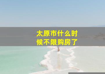 太原市什么时候不限购房了