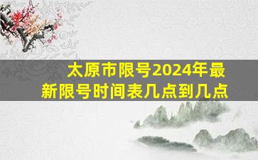 太原市限号2024年最新限号时间表几点到几点