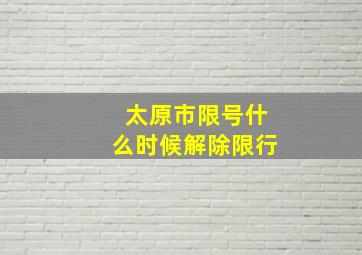 太原市限号什么时候解除限行