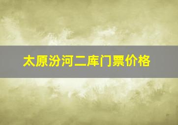 太原汾河二库门票价格