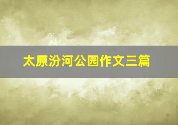 太原汾河公园作文三篇