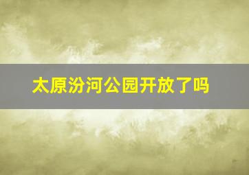 太原汾河公园开放了吗