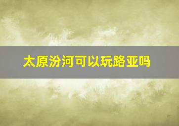 太原汾河可以玩路亚吗