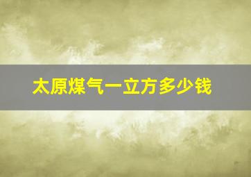 太原煤气一立方多少钱