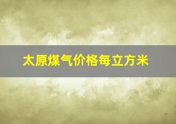 太原煤气价格每立方米