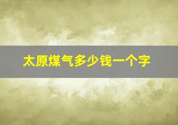 太原煤气多少钱一个字