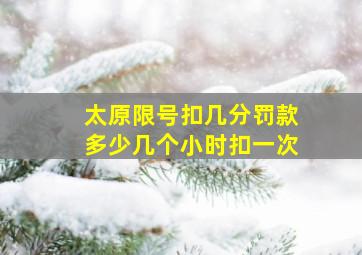 太原限号扣几分罚款多少几个小时扣一次