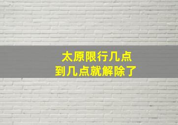 太原限行几点到几点就解除了