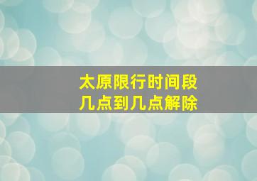 太原限行时间段几点到几点解除