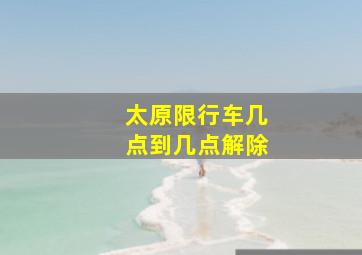 太原限行车几点到几点解除