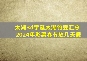 太湖3d字谜太湖钓叟汇总2024年彩票春节放几天假