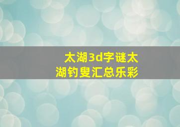 太湖3d字谜太湖钓叟汇总乐彩