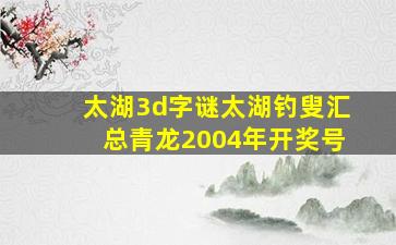 太湖3d字谜太湖钓叟汇总青龙2004年开奖号