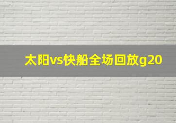 太阳vs快船全场回放g20