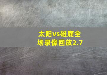 太阳vs雄鹿全场录像回放2.7