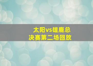 太阳vs雄鹿总决赛第二场回放