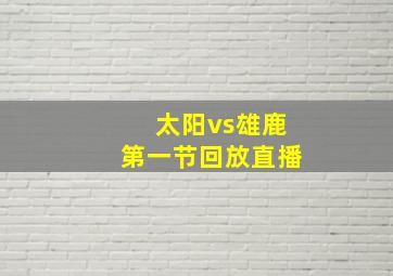 太阳vs雄鹿第一节回放直播