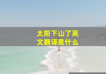 太阳下山了英文翻译是什么