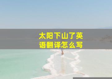 太阳下山了英语翻译怎么写