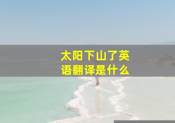 太阳下山了英语翻译是什么