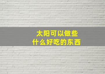 太阳可以做些什么好吃的东西