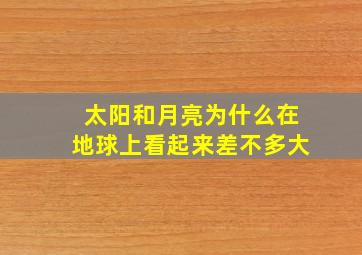 太阳和月亮为什么在地球上看起来差不多大