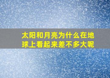 太阳和月亮为什么在地球上看起来差不多大呢