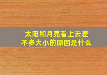 太阳和月亮看上去差不多大小的原因是什么