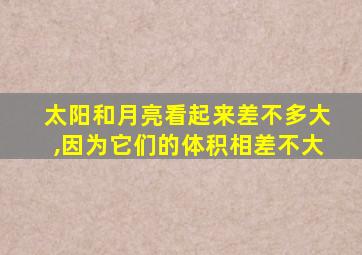 太阳和月亮看起来差不多大,因为它们的体积相差不大