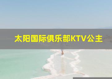 太阳国际俱乐部KTV公主